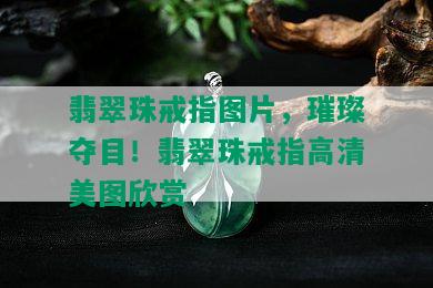 翡翠珠戒指图片，璀璨夺目！翡翠珠戒指高清美图欣赏