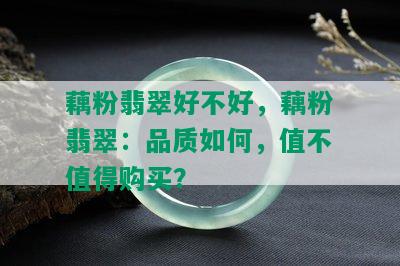 藕粉翡翠好不好，藕粉翡翠：品质如何，值不值得购买？