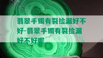 翡翠手镯有裂捡漏好不好-翡翠手镯有裂捡漏好不好呢