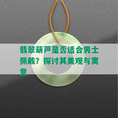 翡翠葫芦是否适合男士佩戴？探讨其美观与寓意