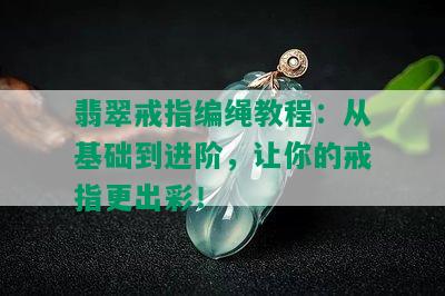 翡翠戒指编绳教程：从基础到进阶，让你的戒指更出彩！