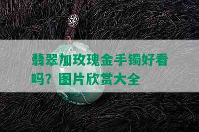 翡翠加玫瑰金手镯好看吗？图片欣赏大全