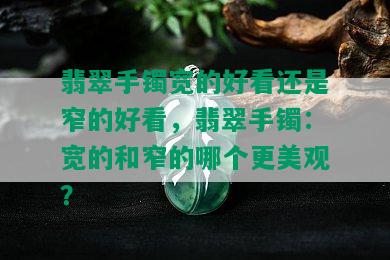 翡翠手镯宽的好看还是窄的好看，翡翠手镯：宽的和窄的哪个更美观？