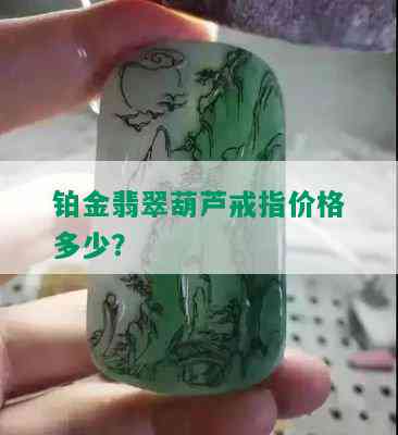 铂金翡翠葫芦戒指价格多少？