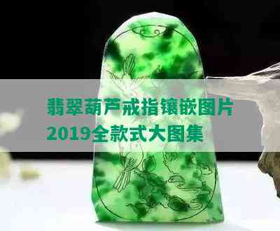 翡翠葫芦戒指镶嵌图片2019全款式大图集