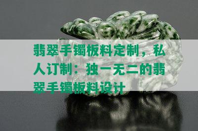 翡翠手镯板料定制，私人订制：独一无二的翡翠手镯板料设计