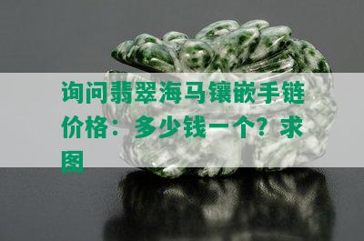 询问翡翠海马镶嵌手链价格：多少钱一个？求图