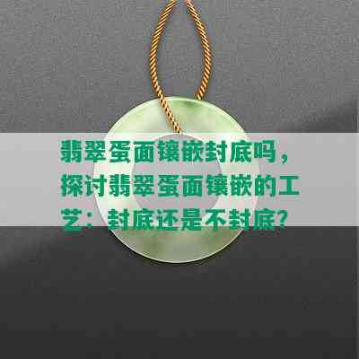 翡翠蛋面镶嵌封底吗，探讨翡翠蛋面镶嵌的工艺：封底还是不封底？