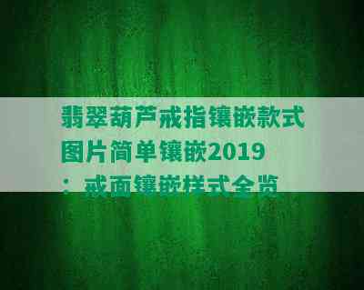 翡翠葫芦戒指镶嵌款式图片简单镶嵌2019：戒面镶嵌样式全览