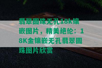 翡翠圆珠无孔18k镶嵌图片，精美绝伦：18K金镶嵌无孔翡翠圆珠图片欣赏