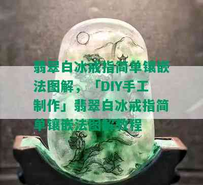 翡翠白冰戒指简单镶嵌法图解，「DIY手工制作」翡翠白冰戒指简单镶嵌法图解教程