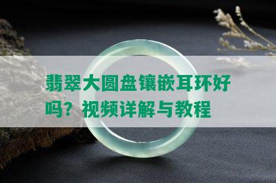 翡翠大圆盘镶嵌耳环好吗？视频详解与教程