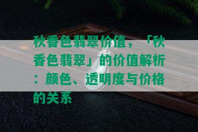 秋香色翡翠价值，「秋香色翡翠」的价值解析：颜色、透明度与价格的关系