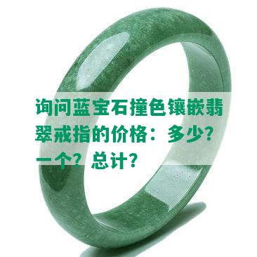 询问蓝宝石撞色镶嵌翡翠戒指的价格：多少？一个？总计？