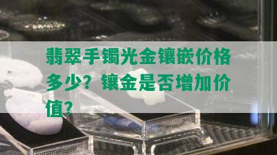 翡翠手镯光金镶嵌价格多少？镶金是否增加价值？