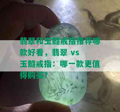 翡翠和玉髓戒指推荐哪款好看，翡翠 vs 玉髓戒指：哪一款更值得购买？