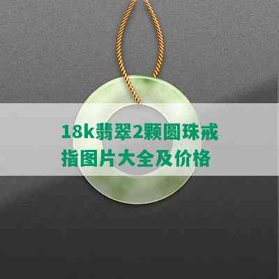 18k翡翠2颗圆珠戒指图片大全及价格