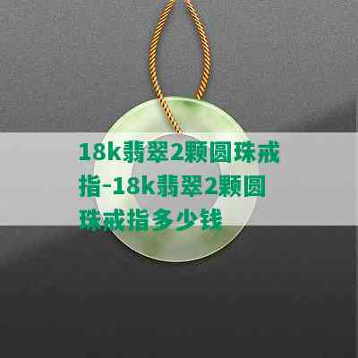 18k翡翠2颗圆珠戒指-18k翡翠2颗圆珠戒指多少钱