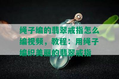 绳子编的翡翠戒指怎么编视频，教程：用绳子编织美丽的翡翠戒指