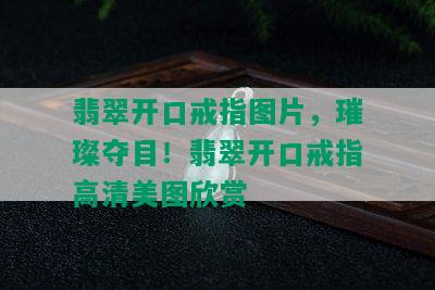 翡翠开口戒指图片，璀璨夺目！翡翠开口戒指高清美图欣赏