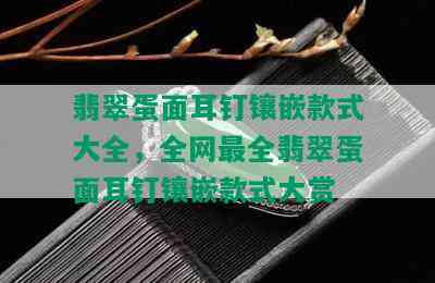 翡翠蛋面耳钉镶嵌款式大全，全网最全翡翠蛋面耳钉镶嵌款式大赏