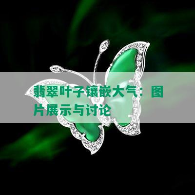 翡翠叶子镶嵌大气：图片展示与讨论