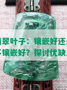 翡翠叶子：镶嵌好还是不镶嵌好？探讨优缺点