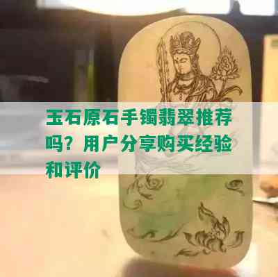 玉石原石手镯翡翠推荐吗？用户分享购买经验和评价