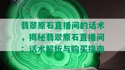 翡翠原石直播间的话术，揭秘翡翠原石直播间：话术解析与购买指南