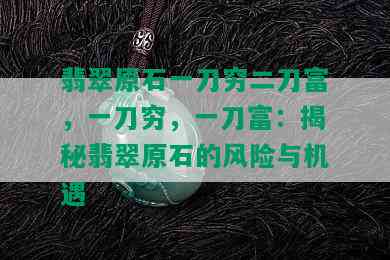 翡翠原石一刀穷二刀富，一刀穷，一刀富：揭秘翡翠原石的风险与机遇