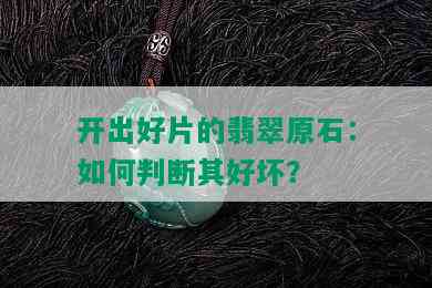 开出好片的翡翠原石：如何判断其好坏？