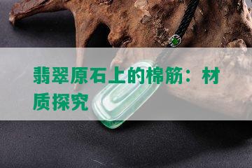 翡翠原石上的棉筋：材质探究