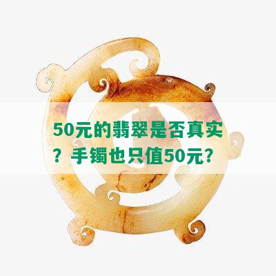 50元的翡翠是否真实？手镯也只值50元？