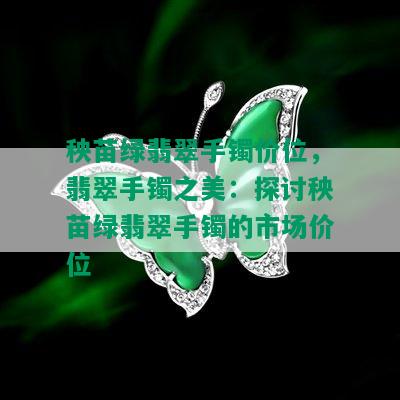 秧苗绿翡翠手镯价位，翡翠手镯之美：探讨秧苗绿翡翠手镯的市场价位