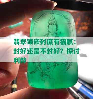 翡翠镶嵌封底有猫腻：封好还是不封好？探讨利弊