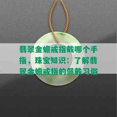 翡翠金蟾戒指戴哪个手指，珠宝知识：了解翡翠金蟾戒指的佩戴习俗