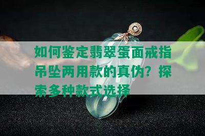 如何鉴定翡翠蛋面戒指吊坠两用款的真伪？探索多种款式选择