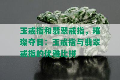 玉戒指和翡翠戒指，璀璨夺目：玉戒指与翡翠戒指的优雅比拼