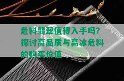 危料翡翠值得入手吗？探讨高品质与高冰危料的购买价值