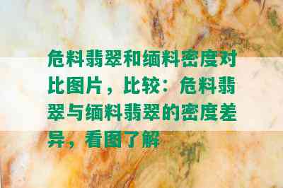 危料翡翠和缅料密度对比图片，比较：危料翡翠与缅料翡翠的密度差异，看图了解