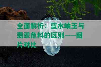 全面解析：蓝水岫玉与翡翠危料的区别——图片对比