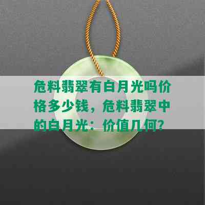 危料翡翠有白月光吗价格多少钱，危料翡翠中的白月光：价值几何？