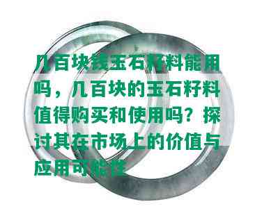 几百块钱玉石籽料能用吗，几百块的玉石籽料值得购买和使用吗？探讨其在市场上的价值与应用可能性