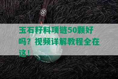 玉石籽料项链50颗好吗？视频详解教程全在这！