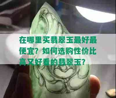 在哪里买翡翠玉更好更便宜？如何选购性价比高又好看的翡翠玉？