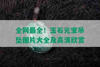 全网最全！玉石元宝吊坠图片大全及高清欣赏