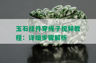 玉石挂件穿绳子视频教程：详细步骤解析