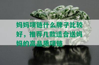 妈妈项链什么牌子比较好，推荐几款适合送妈妈的高品质项链