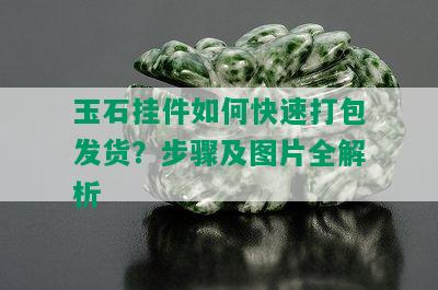 玉石挂件如何快速打包发货？步骤及图片全解析