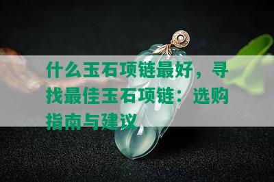 什么玉石项链更好，寻找更佳玉石项链：选购指南与建议